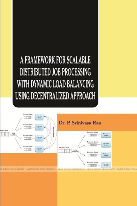 Knjiga A FRAMEWORK FOR SCALABLE DISTRIBUTED JOB PROCESSING WITH DYNAMIC LOAD BALANCING USING DECENTRALIZED APPROACH Dr P. SrinivasaRao