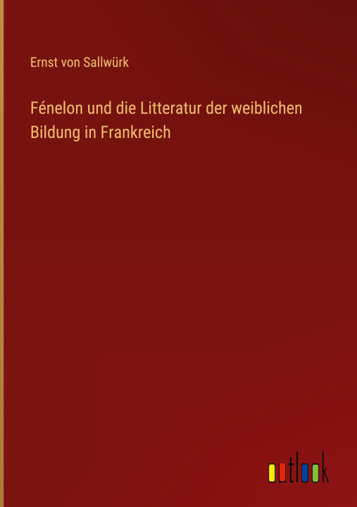 Buch Fénelon und die Litteratur der weiblichen Bildung in Frankreich Ernst von Sallwürk