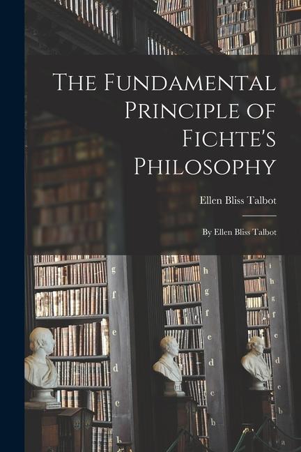 Könyv The Fundamental Principle of Fichte's Philosophy: By Ellen Bliss Talbot 