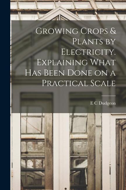 Książka Growing Crops & Plants by Electricity. Explaining What has Been Done on a Practical Scale E C Dudgeon