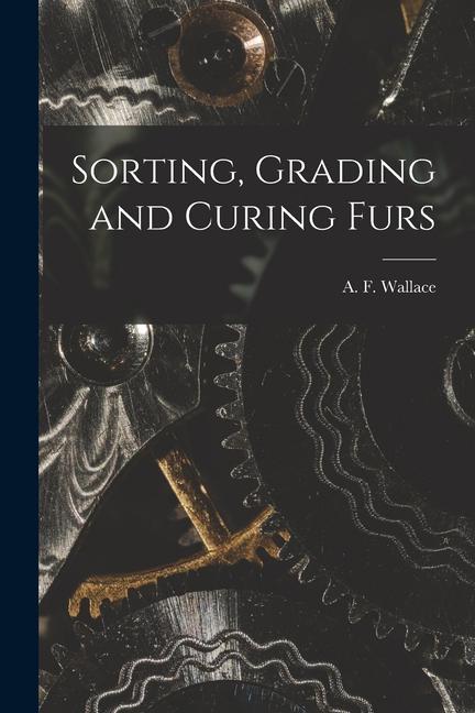 Knjiga Sorting, Grading and Curing Furs A. F. (Arthur Fuller) b. 1856 Wallace
