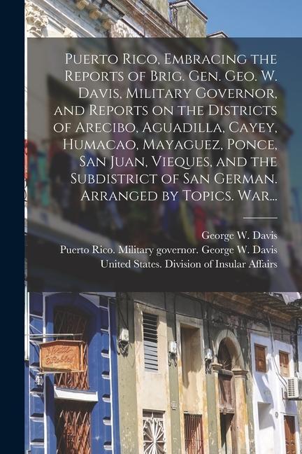 Carte Puerto Rico, Embracing the Reports of Brig. Gen. Geo. W. Davis, Military Governor, and Reports on the Districts of Arecibo, Aguadilla, Cayey, Humacao, George W. (George Whitefield) Davis