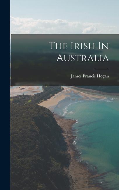 Knjiga The Irish In Australia James Francis Hogan