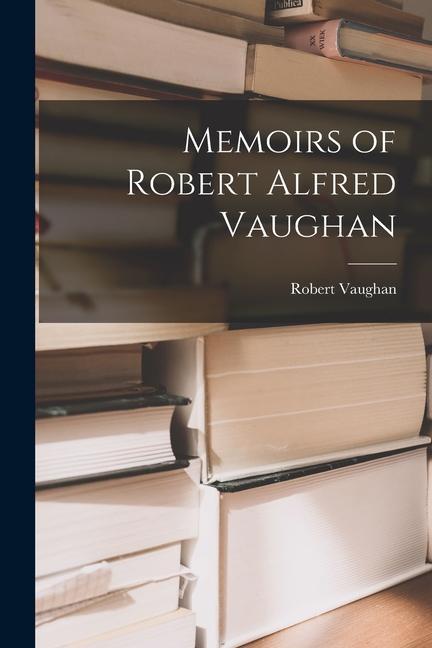 Knjiga Memoirs of Robert Alfred Vaughan Robert Vaughan