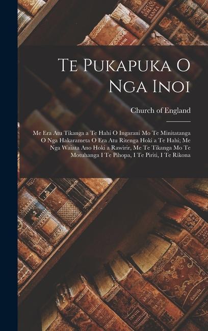 Book Te Pukapuka O Nga Inoi: Me Era Atu Tikanga a Te Hahi O Ingarani Mo Te Minitatanga O Nga Hakarameta O Era Atu Ritenga Hoki a Te Hahi; Me Nga Wa 