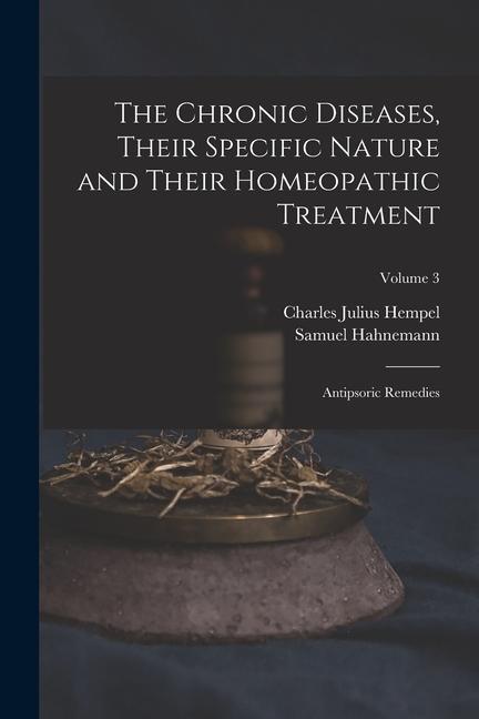 Knjiga The Chronic Diseases, Their Specific Nature and Their Homeopathic Treatment: Antipsoric Remedies; Volume 3 Samuel Hahnemann