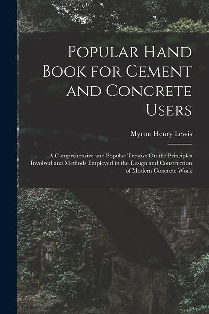 Book Popular Hand Book for Cement and Concrete Users: A Comprehensive and Popular Treatise On the Principles Involved and Methods Employed in the Design an 