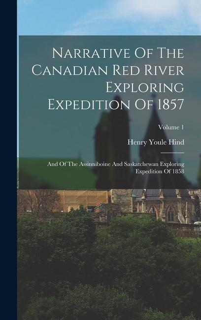 Kniha Narrative Of The Canadian Red River Exploring Expedition Of 1857: And Of The Assinniboine And Saskatchewan Exploring Expedition Of 1858; Volume 1 