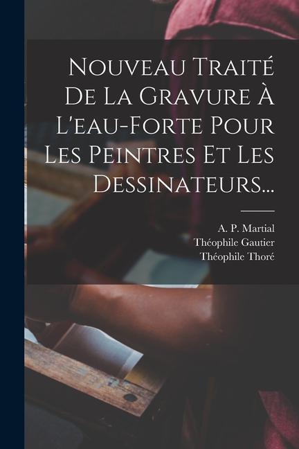 Kniha Nouveau Traité De La Gravure ? L'eau-forte Pour Les Peintres Et Les Dessinateurs... Théophile Thoré