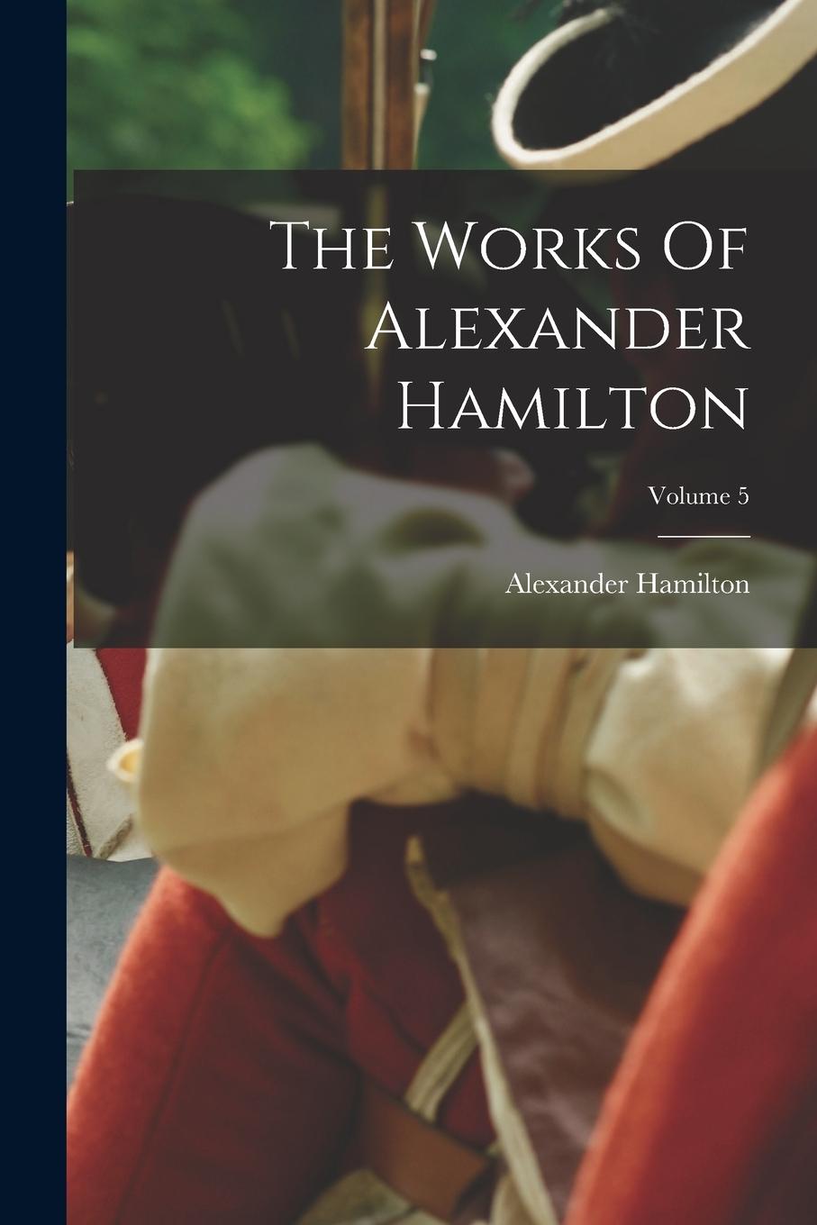 Knjiga The Works Of Alexander Hamilton; Volume 5 Alexander Hamilton