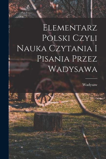 Książka Elementarz polski czyli nauka czytania i pisania przez Wadysawa 