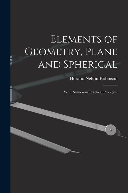 Knjiga Elements of Geometry, Plane and Spherical: With Numerous Practical Problems Horatio Nelson Robinson