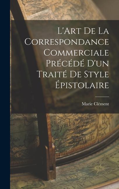 Könyv L'Art de la Correspondance Commerciale Précédé d'un Traité de Style Épistolaire 