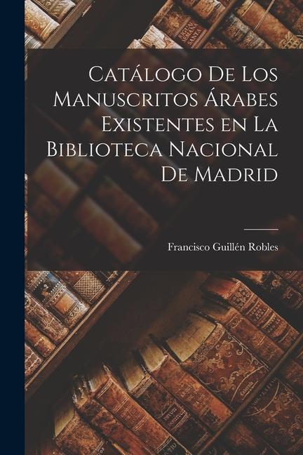 Libro Catálogo de los Manuscritos Árabes Existentes en la Biblioteca Nacional de Madrid Francisco Guillén Robles