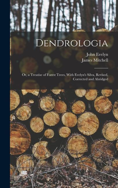 Книга Dendrologia: Or, a Treatise of Forest Trees, With Evelyn's Silva, Revised, Corrected and Abridged James Mitchell