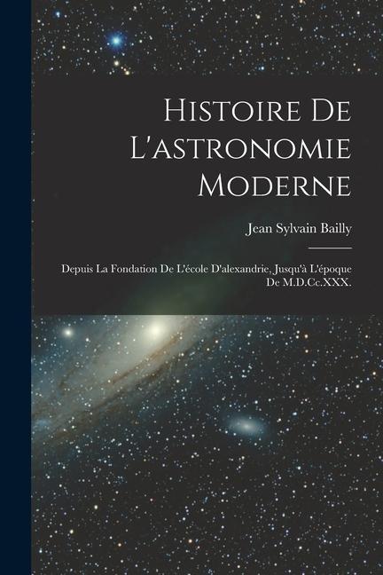 Könyv Histoire De L'astronomie Moderne: Depuis La Fondation De L'école D'alexandrie, Jusqu'? L'époque De M.D.Cc.XXX. 