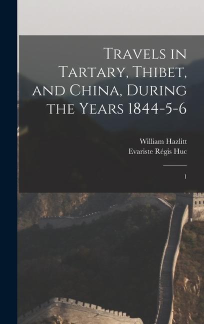 Kniha Travels in Tartary, Thibet, and China, During the Years 1844-5-6: 1 William Hazlitt