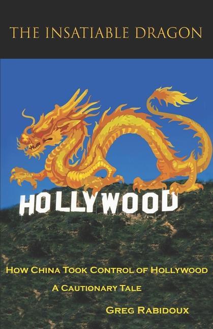 Buch The Insatiable Dragon: How China Took Control of Hollywood - A Cautionary Tale Greg Rabidoux