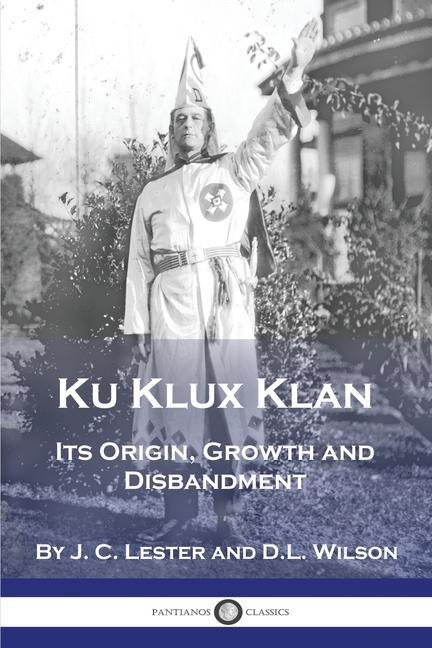 Kniha Ku Klux Klan: Its Origin, Growth and Disbandment J. C. Lester