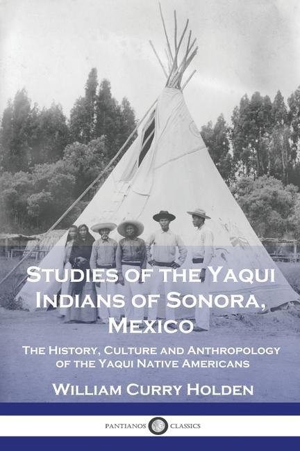 Kniha Studies of the Yaqui Indians of Sonora, Mexico: The History, Culture and Anthropology of the Yaqui Native Americans 