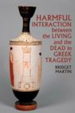 Kniha Harmful Interaction between the Living and the Dead in Greek Tragedy Bridget Martin