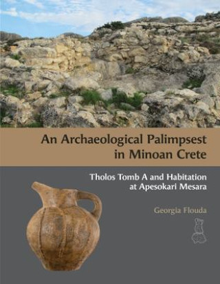 Knjiga An N Archaeological Palimpsest in Minoan Crete: Tholos Tomb A and Habitation at Apesokari Mesara Flouda