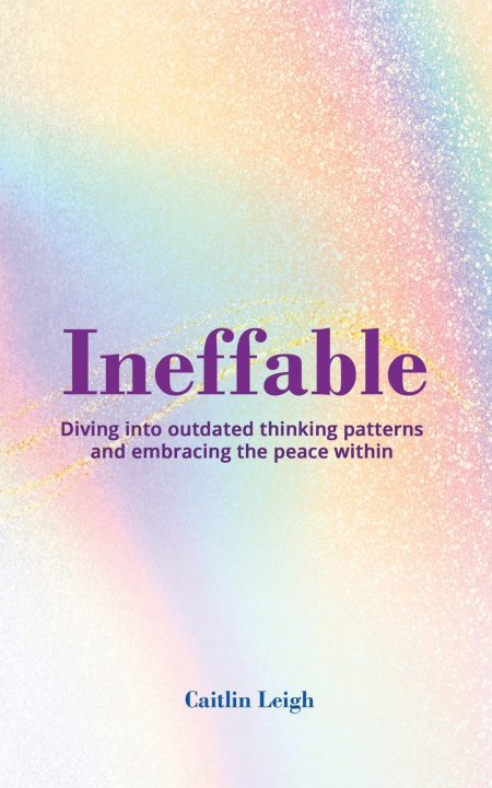 Knjiga Ineffable: Diving Into Outdated Thinking Patterns And Embracing The Peace Within Caitlin Leigh