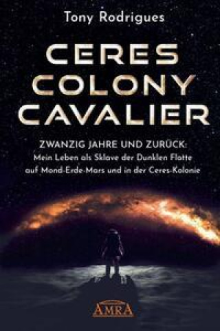 Kniha CERES COLONY CAVALIER. Zwanzig Jahre und zurück: Mein Leben als Sklave der Dunklen Flotte auf Mond-Erde-Mars und in der Ceres-Kolonie Tony Rodrigues
