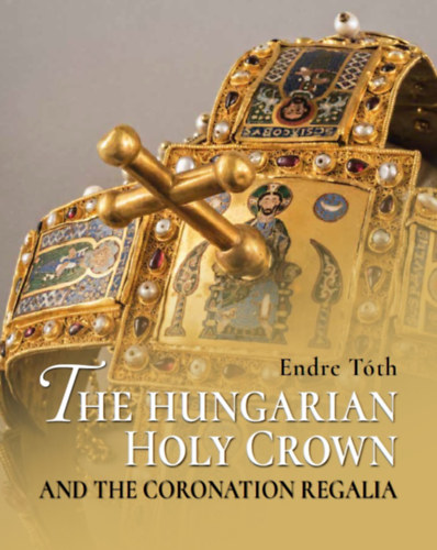 Книга The Hungarian Holy Crown and the Coronation Regalia/A magyar Szent Korona és a koronázási jelvények Tóth Endre