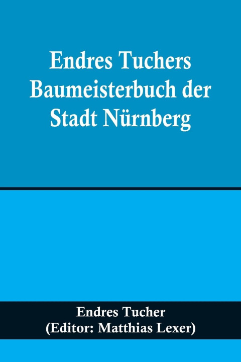Kniha Endres Tuchers Baumeisterbuch der Stadt Nürnberg Matthias Lexer