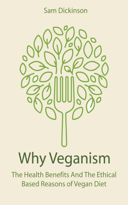 Könyv Why Veganism The Health Benefits And The Ethical Based Reasons of Vegan Diet 