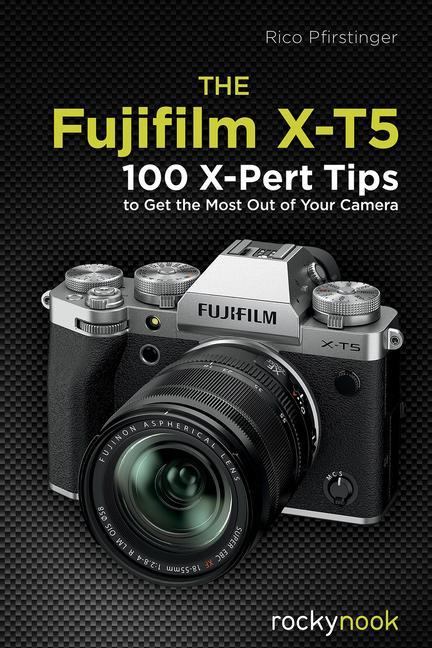 Knjiga The Fujifilm X-T5: 100 X-Pert Tips to Get the Most Out of Your Camera 