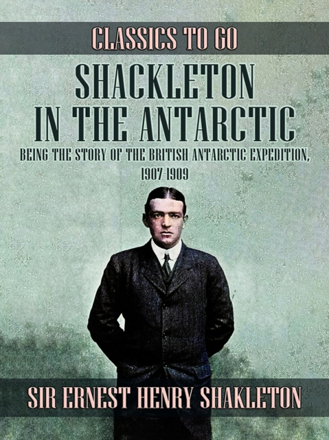 E-kniha Shackleton in the Antarctic, Being the Story of the British Antarctic Expedition, 1907 - 1909 Sir Ernest Henry Shackleton