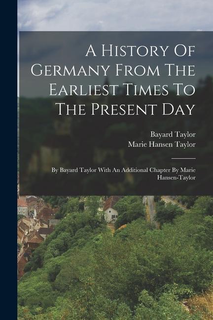 Könyv A History Of Germany From The Earliest Times To The Present Day: By Bayard Taylor With An Additional Chapter By Marie Hansen-taylor Marie Hansen Taylor