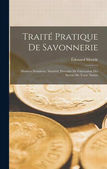 Könyv Traité Pratique De Savonnerie: Mati?res Premi?res, Matériel, Procédés De Fabrication Des Savons De Toute Nature 
