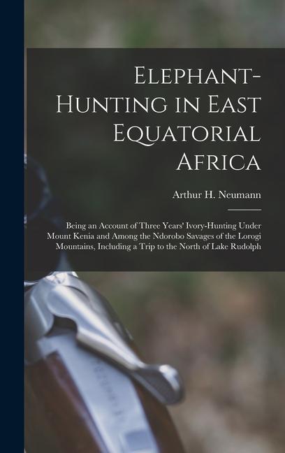Kniha Elephant-Hunting in East Equatorial Africa: Being an Account of Three Years' Ivory-Hunting Under Mount Kenia and Among the Ndorobo Savages of the Loro 