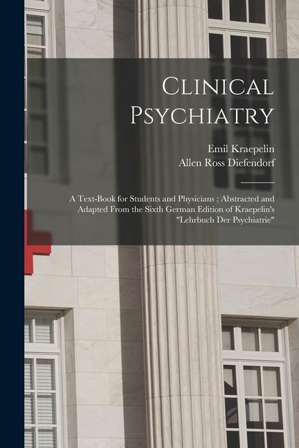 Könyv Clinical Psychiatry: A Text-Book for Students and Physicians; Abstracted and Adapted From the Sixth German Edition of Kraepelin's Lehrbuch Allen Ross Diefendorf