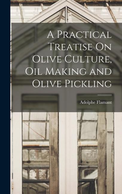 Knjiga A Practical Treatise On Olive Culture, Oil Making and Olive Pickling 