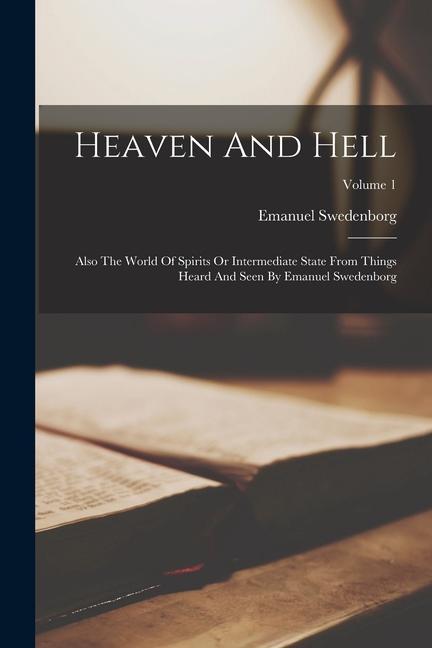 Kniha Heaven And Hell: Also The World Of Spirits Or Intermediate State From Things Heard And Seen By Emanuel Swedenborg; Volume 1 