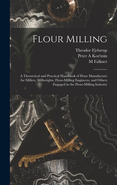 Könyv Flour Milling; a Theoretical and Practical Handbook of Flour Manufacture for Millers, Millwrights, Flour-milling Engineers, and Others Engaged in the M. Falkner