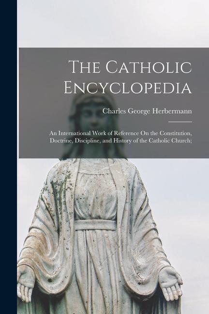 Livre The Catholic Encyclopedia: An International Work of Reference On the Constitution, Doctrine, Discipline, and History of the Catholic Church; 