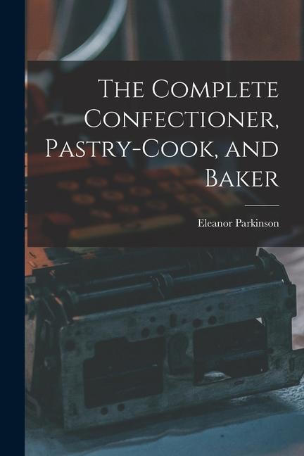 Book The Complete Confectioner, Pastry-cook, and Baker 