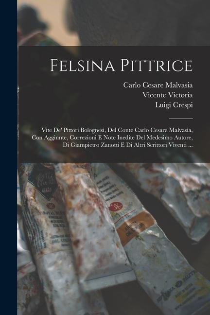 Könyv Felsina Pittrice: Vite De' Pittori Bolognesi, Del Conte Carlo Cesare Malvasia, Con Aggiunte, Correzioni E Note Inedite Del Medesimo Auto Giampietro Zanotti