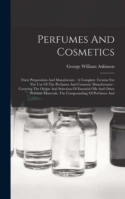 Knjiga Perfumes And Cosmetics: Their Preparation And Manufacture: A Complete Treatise For The Use Of The Perfumer And Cosmetic Manufacturer: Covering 
