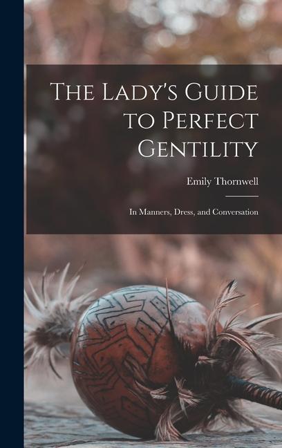 Buch The Lady's Guide to Perfect Gentility: In Manners, Dress, and Conversation Emily Thornwell