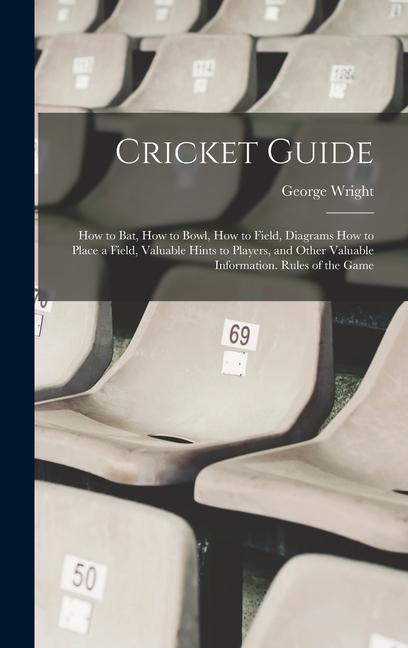 Könyv Cricket Guide; how to bat, how to Bowl, how to Field, Diagrams how to Place a Field, Valuable Hints to Players, and Other Valuable Information. Rules 