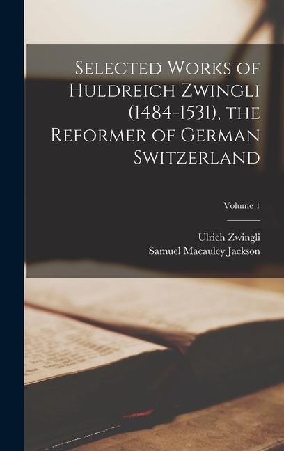Kniha Selected Works of Huldreich Zwingli (1484-1531), the Reformer of German Switzerland; Volume 1 Ulrich Zwingli
