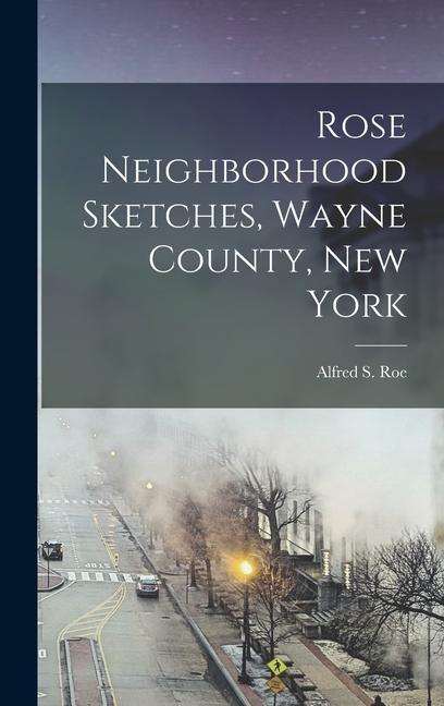 Carte Rose Neighborhood Sketches, Wayne County, New York Alfred S. Roe