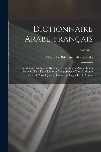 Könyv Dictionnaire Arabe-Français: Contenant Toutes Les Racines De La Langue Arabe, Leurs Dérivés, Tant Dans L'idiome Vulgaire Que Dans L'idiome Littéral 