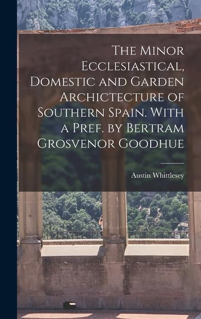 Book The Minor Ecclesiastical, Domestic and Garden Archictecture of Southern Spain. With a Pref. by Bertram Grosvenor Goodhue 